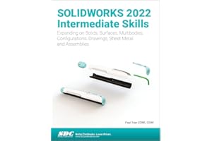 SOLIDWORKS 2022 Intermediate Skills: Expanding on Solids, Surfaces, Multibodies, Configurations, Drawings, Sheet Metal and As