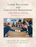 Labor Relations and Collective Bargaining: Cases , Practice, and Law, Seventh Edition by