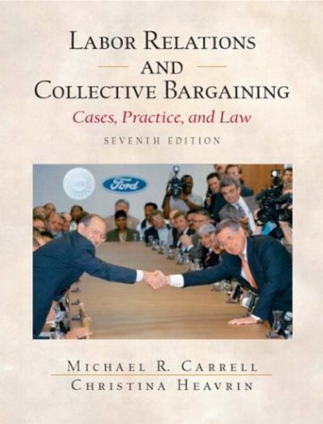 Labor Relations and Collective Bargaining: Cases , Practice, and Law, Seventh Edition by Michael R. Carrell, Christina Heavrin