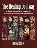 The Healing Doll Way: A Guided Process Creating Art Dolls for Self-Discovery, Awareness, and Transformation by