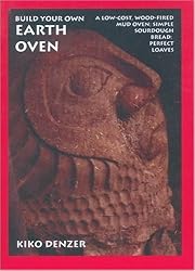 Build Your Own Earth Oven: A Low-Cost, Wood-Fired Mud Oven; Simple Sourdough Bread; Perfect Loaves