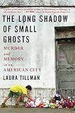 "The Long Shadow of Small Ghosts - Murder and Memory in an American City" av Laura Tillman