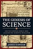 The Genesis of Science: How the Christian Middle Ages Launched the Scientific Revolution