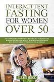 Intermittent Fasting For Women Over 50: The Complete Beginner's Guide with Recipes to Weight Loss, Burn Fat for an Aging Woman, Support Hormones, Detox Body with Intermittent Fasting and Autophagy by Ellen Hood