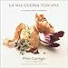 La Mia Cucina Toscana: A Tuscan Cooks in America by 
