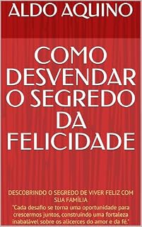 Livro COMO DESVENDAR O SEGREDO DA FELICIDADE : DESCOBRINDO O SEGREDO DE VIVER FELIZ COM SUA FAMÍLIA