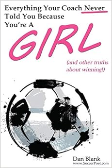 Everything Your Coach Never Told You Because You're a Girl: and other truths about winning, by Dan Blank Everything Your Coach Never Told You Because You're a Girl: and other truths about winning, by Dan Blank