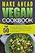 Make Ahead Vegan Cookbook: Top 50 Vegan Lifesavers Meals-Fill The Dinner Table In No Time At All With Plant-Based Whole Foods Meals