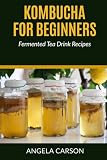 Kombucha and Fermented Tea Drinks For Beginners Including Recipies: How to Make Kombucha at Home - S by Angela Carson, Gene Madison