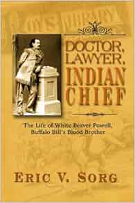 Doctor Lawyer Indian Chief The Life Of White Beaver Powell Buffalo Bill S Blood Brother