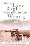 How to Live Right When Your Life Goes Wrong (Indispensable Guides for Godly Living) by Leslie Vernick
