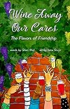 Wine Away Our Cares: The Flavors of Friendship by 