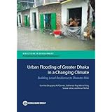 Urban Flooding of Greater Dhaka in a Changing Climate: Building Local Resilience to Disaster Risk (Directions in Development)
