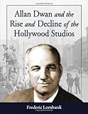 Allan Dwan and the Rise and Decline of the Hollywood Studios by Frederic Lombardi