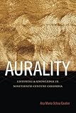 Ana Marcia Ochoa Gautier, "Aurality: Listening and Knowledge in Nineteenth-Century Colombia" (Duke UP, 2014)