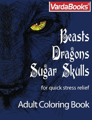 Beasts, Dragons, Sugar Skulls: Adult Coloring Book for Quick Stress Relief by Varda Books