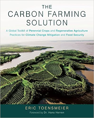 The Carbon Farming Solution: A Global Toolkit of Perennial Crops and Regenerative Agriculture Practices for Climate Change Mitigation and Food Security By Eric Toensmeier
