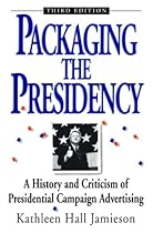 Packaging The Presidency: A History and Criticism of Presidential Campaign Advertising, 3rd Edition