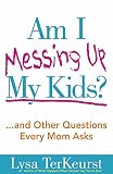 Am I Messing Up My Kids?: ...and Other Questions Every Mom Asks