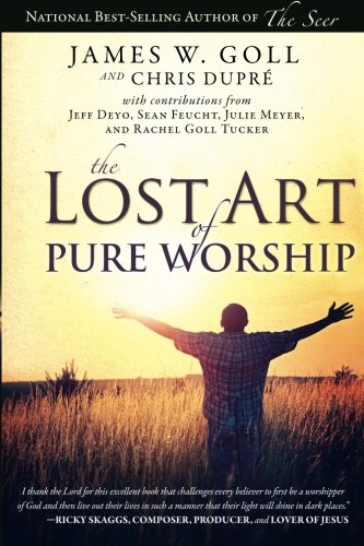 The Lost Art of Pure Worship by James W. Goll, Chris Dupre
