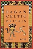 Pagan Celtic Britain: Studies in Iconography and Tradition by Anne Ross