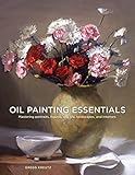 Oil Painting Essentials: Mastering Portraits, Figures, Still Lifes, Landscapes, and Interiors by Gregg Kreutz