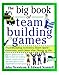The Big Book of Team Building Games: Trust-Building Activities, Team Spirit Exercises, and Other Fun Things to Do