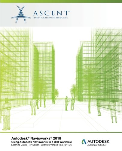 Autodesk Navisworks 2018 Using Autodesk Navisworks in a BIM Workflow: Autodesk Authorized Publisher by Ascent - Center for Technical Knowledge