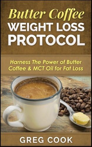 Butter Coffee Weight Loss Protocol: Harness The Power of Butter Coffee & MCT Oil for Fat Loss Paperback – December 19, 2016