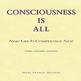Consciousness Is All: Now Life Is Completely New by