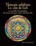 Thérapie antistress. La voie de l'art: 101 mandalas et inspiration des beaux-arts pour assurer votr by Tamara Fonteyn, Rose de la Fontaine