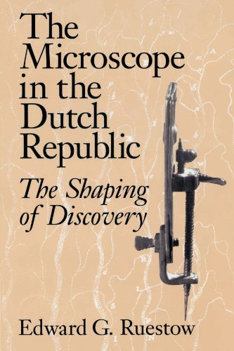 The Microscope in the Dutch Republic: The Shaping of Discovery, by Edward G. Ruestow