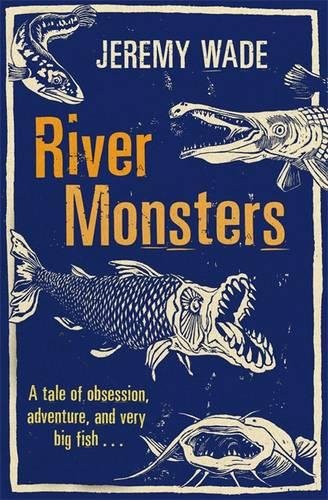 River Monsters, by Jeremy Wade River Monsters, by Jeremy Wade