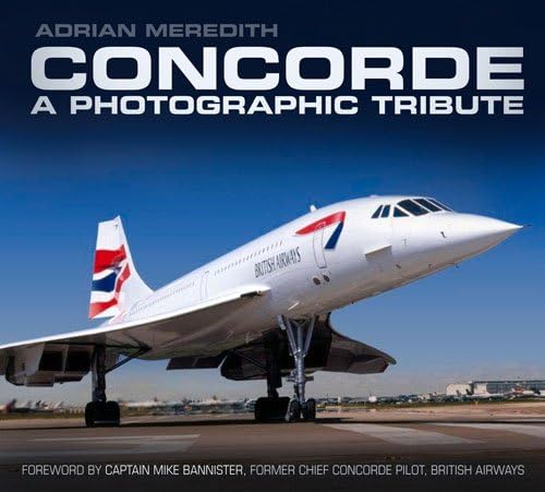 Concorde: A Photographic Tribute: A Photographic Tribute