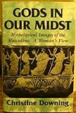 Gods in Our Midst: Mythological Images of the Masculine : A Woman's View by