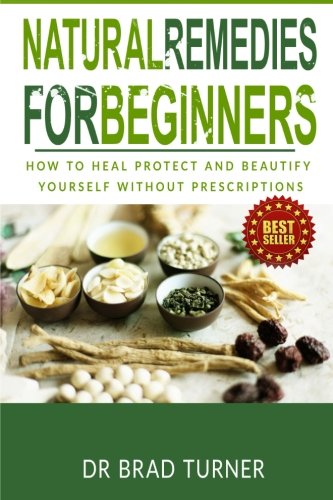 Natural Remedies For Beginners: How To Heal Protect and Beautify Yourself Without Prescriptions (The Doctor's Smarter Self Healing Series)