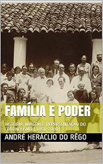 Livro FAMÍLIA E PODER: HISTÓRIA, IMAGEM E REPRESENTAÇÃO DO CORONELISMO (1850-2000)