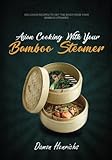 Asian Cooking With Your Bamboo Steamer: Delicious recipes to get the most from your bamboo steamer by Damon Henrichs