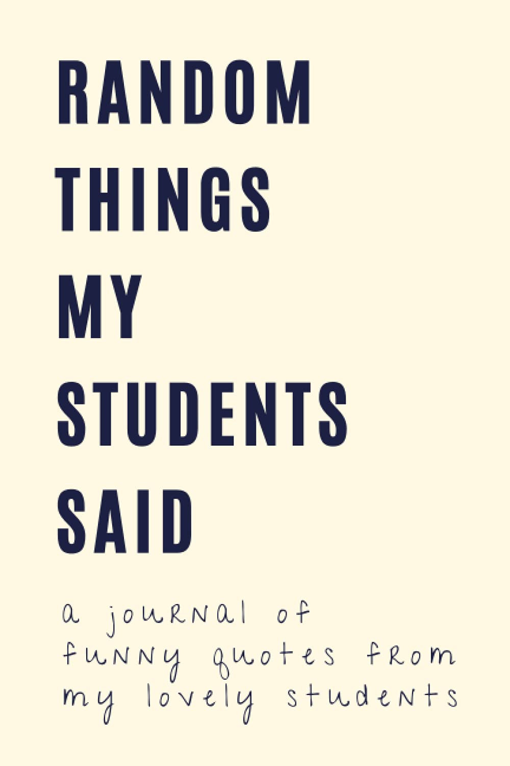 Fun Quotes For Students Random Things My Students Said A Journal Of Funny Quotes From My Lovely  Students: A Diary And Notebook For Teachers To Jot Down Crazy, Funny,  Ridiculous, Random Sayings Their Students Say: Press,