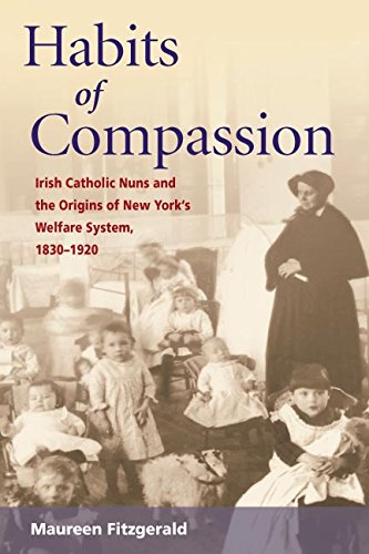 Habits of Compassion: Irish Catholic Nuns and the Origins of New York's Welfare System, 1830-1920 (W Habits of Compassion: Irish Catholic Nuns and the Origins of New York's Welfare System, 1830-1920 (W