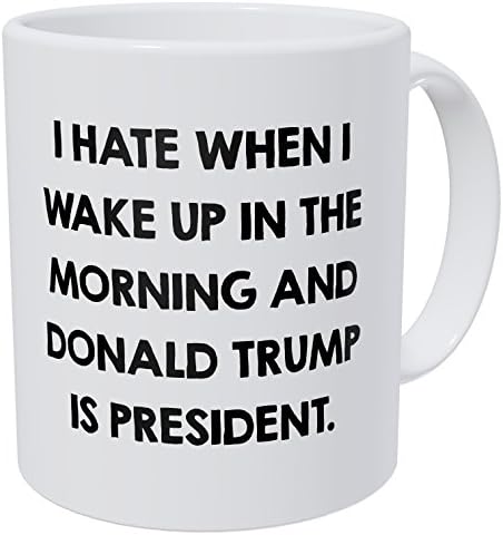 I Hate When I Wake Up In The Morning And Donald Trump Is President 11 Ounces Funny Coffee Mug by Yates And Yates