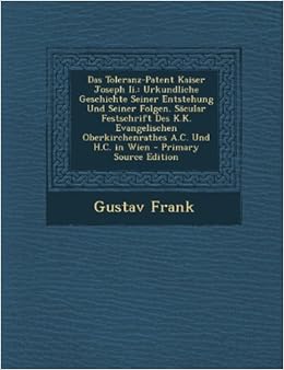 Buy Das Toleranz-Patent Kaiser Joseph Ii.: Urkundliche Geschichte Seiner  Entstehung Und Seiner Folgen. Sacular Festschrift Des K.k. Evangelischen  ... Und H.c. In Wien - Primary Source Edition Book Online At Low Prices