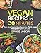 Vegan Recipes in 30 Minutes: Easy, Healthy and Mouthwatering Plant-Based Recipes Anyone Can Cook by Stephanie Randolph