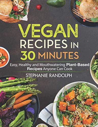 Vegan Recipes in 30 Minutes: Easy, Healthy and Mouthwatering Plant-Based Recipes Anyone Can Cook by Stephanie Randolph