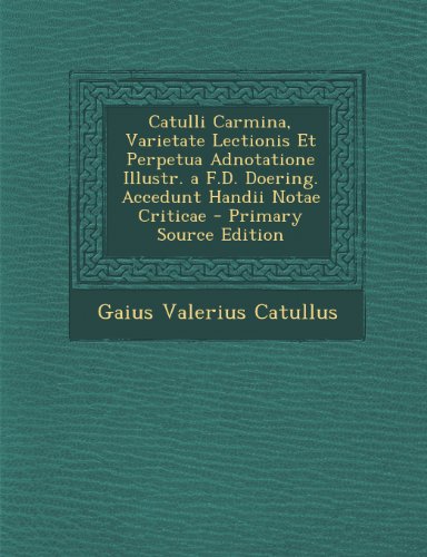 Catulli Carmina, Varietate Lectionis Et Perpetua Adnotatione Illustr. A F.D. Doering. Accedunt Handii Notae Criticae (Romanian Edition)