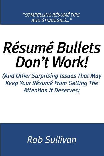 Resume Bullets Don't Work!: (And Other Surprising Issues That May Keep Your Résumé From Getting The Attention It Deserves)