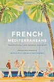 Patricia Lorcin and Todd Shepard, "French Mediterraneans: Transnational and Imperial Histories" (U Nebraska Press, 2016)