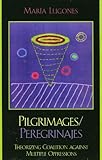 Pilgrimages/Peregrinajes: Theorizing Coalition Against Multiple Oppressions (Feminist Constructions)