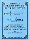 American military bayonets of the 20th century: A guide for collectors, including notes on makers, markings, finishes, variations, scabbards, and production data