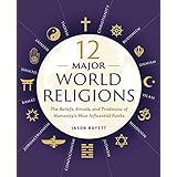 12 Major World Religions: The Beliefs, Rituals, and Traditions of Humanity's Most Influential Faiths